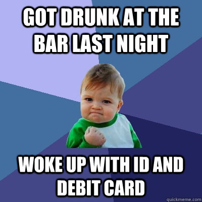 got drunk at the bar last night Woke up with ID and debit card  Success Kid