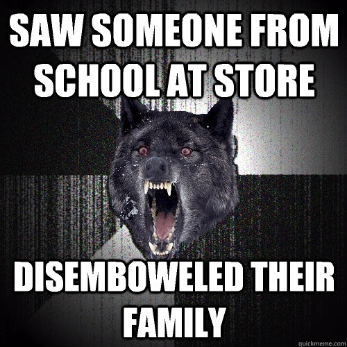 Saw someone from school at store Disemboweled their family  Insanity Wolf