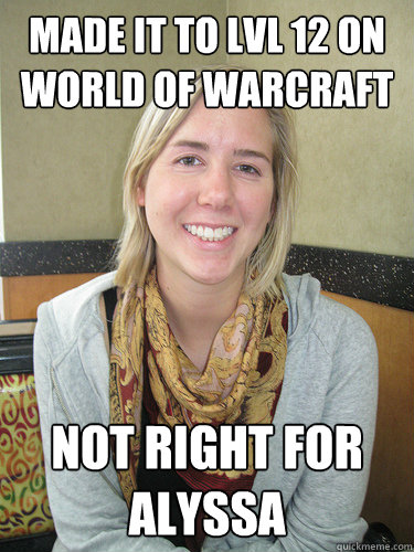 Made it to lvl 12 on world of warcraft not right for Alyssa - Made it to lvl 12 on world of warcraft not right for Alyssa  ALYSSA BEREZNAK