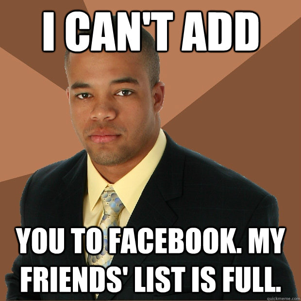 I can't add you to facebook. my friends' list is full.  Successful Black Man