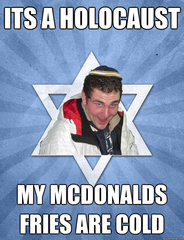 Its a holocaust my mcdonalds fries are cold - Its a holocaust my mcdonalds fries are cold  Obviously Jewish Jesse