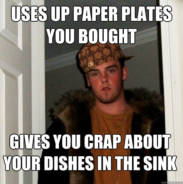 Uses up paper plates you bought gives you crap about your dishes in the sink  Scumbag Steve