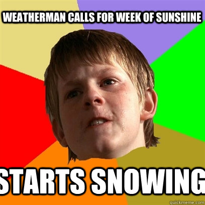 Weatherman calls for week of sunshine Starts snowing  Angry School Boy