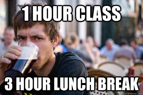 1 hour class 3 hour lunch break  Lazy College Senior