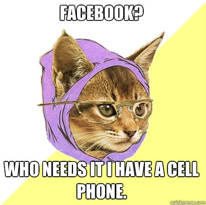 Facebook? Who needs it I have a cell phone. - Facebook? Who needs it I have a cell phone.  Hipster Kitty