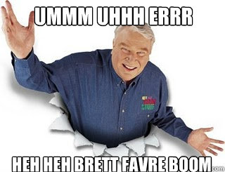 ummm uhhh errr heh heh brett favre boom  Obvious John Madden