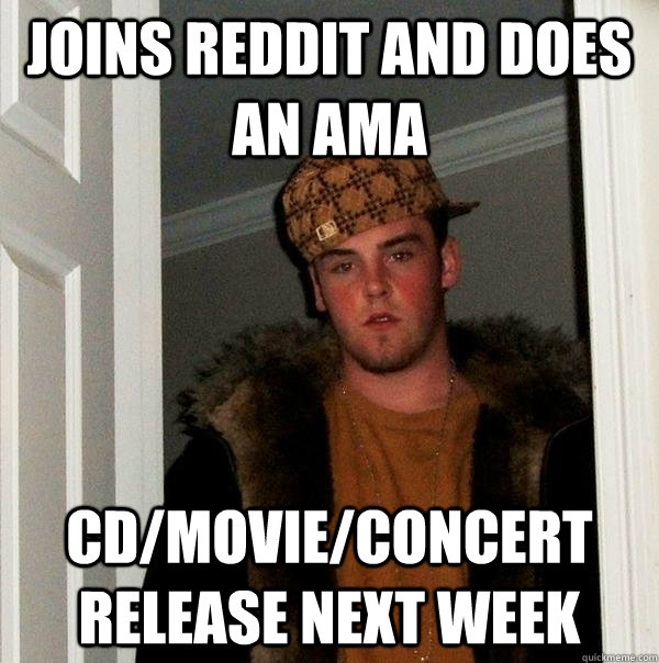 Joins reddit and does an ama CD/movie/concert release next week  Scumbag Steve