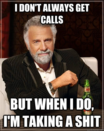 I don't always get calls but when I do, I'm taking a shit - I don't always get calls but when I do, I'm taking a shit  The Most Interesting Man In The World