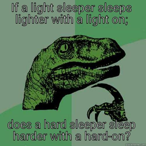 IF A LIGHT SLEEPER SLEEPS LIGHTER WITH A LIGHT ON; DOES A HARD SLEEPER SLEEP HARDER WITH A HARD-ON? Philosoraptor