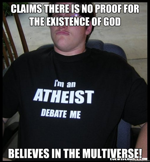 Claims there is no proof for the existence of God Believes in the Multiverse! - Claims there is no proof for the existence of God Believes in the Multiverse!  Scumbag Atheist