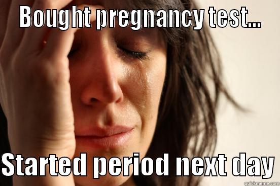 pregnancy test -  BOUGHT PREGNANCY TEST...  STARTED PERIOD NEXT DAY First World Problems