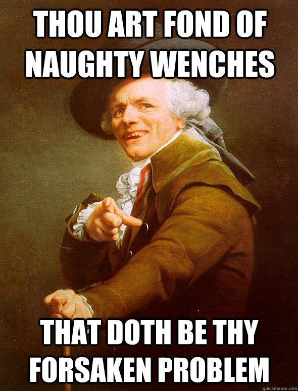 Thou art fond of naughty wenches that doth be thy forsaken problem  Joseph Ducreux