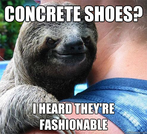 concrete shoes? i heard they're fashionable
  Suspiciously Evil Sloth