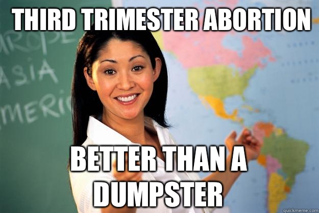 Third trimester abortion Better than a dumpster   Unhelpful High School Teacher