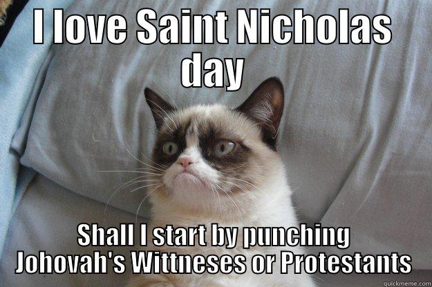 I LOVE SAINT NICHOLAS DAY SHALL I START BY PUNCHING JOHOVAH'S WITTNESES OR PROTESTANTS Grumpy Cat