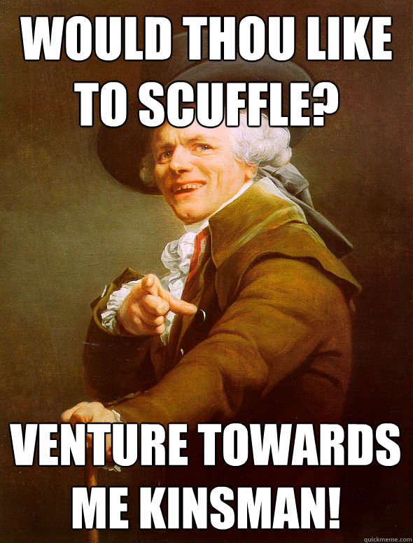 Would thou like to scuffle? Venture towards me kinsman!  Joseph Ducreux