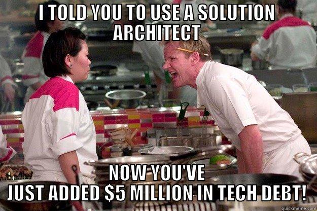 I TOLD YOU TO USE A SOLUTION ARCHITECT NOW YOU'VE JUST ADDED $5 MILLION IN TECH DEBT! Gordon Ramsay