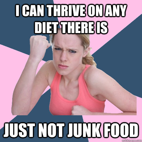 I can thrive on any diet there is Just not junk food  Social Justice Sally