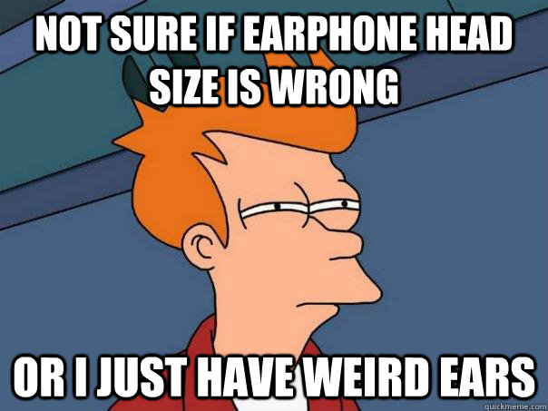 Not sure if Earphone head size is wrong Or I just have weird ears - Not sure if Earphone head size is wrong Or I just have weird ears  Futurama Fry