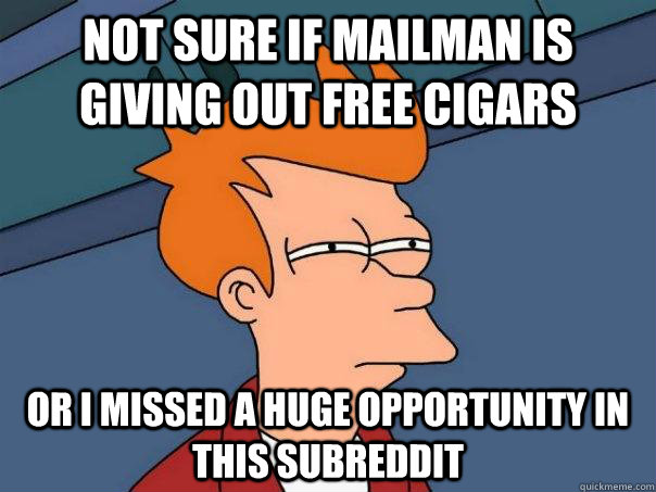 Not sure if mailman is giving out free cigars or i missed a huge opportunity in this subreddit   Futurama Fry