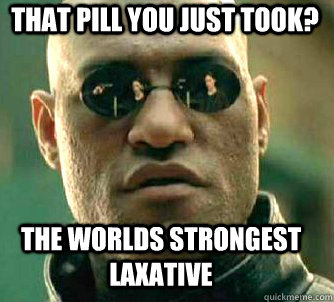 that pill you just took? the worlds strongest laxative - that pill you just took? the worlds strongest laxative  Matrix Morpheus