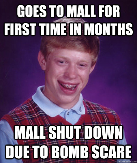 Goes to mall for first time in months Mall shut down due to bomb scare  Bad Luck Brian