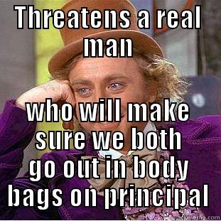 THREATENS A REAL MAN WHO WILL MAKE SURE WE BOTH GO OUT IN BODY BAGS ON PRINCIPAL Condescending Wonka