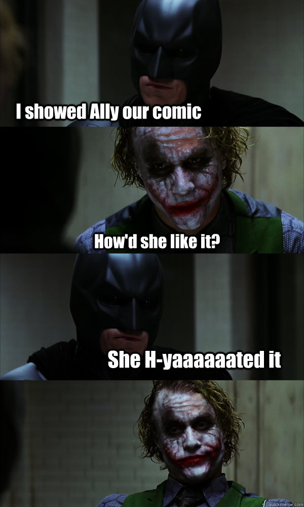 I showed Ally our comic How'd she like it? She H-yaaaaaated it  If The Dark Knight was Realistic