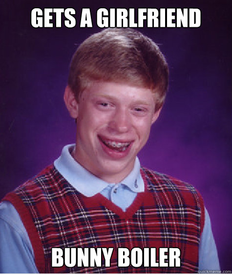 Gets A Girlfriend Bunny Boiler Caption 3 goes here  Bad Luck Brian