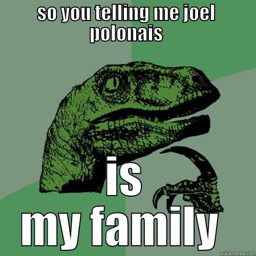 SO YOU TELLING ME JOEL POLONAIS IS MY FAMILY  Philosoraptor