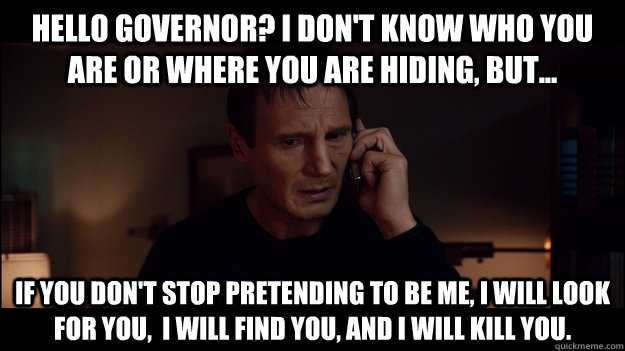 Hello Governor? I don't know who you are or where you are hiding, but... If you don't stop pretending to be me, i will look for you,  i will find you, and i will kill you. - Hello Governor? I don't know who you are or where you are hiding, but... If you don't stop pretending to be me, i will look for you,  i will find you, and i will kill you.  Misc
