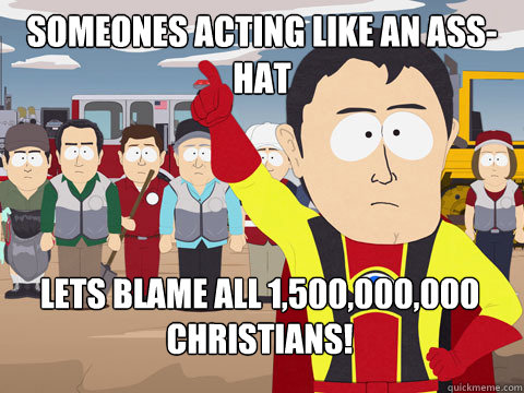 Someones acting like an Ass-Hat Lets blame all 1,500,000,000 christians!  Captain Hindsight