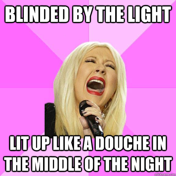 blinded by the light lit up like a douche in the middle of the night  Wrong Lyrics Christina