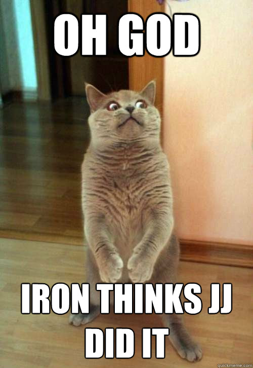 Oh god Iron thinks jj did it  Horrorcat