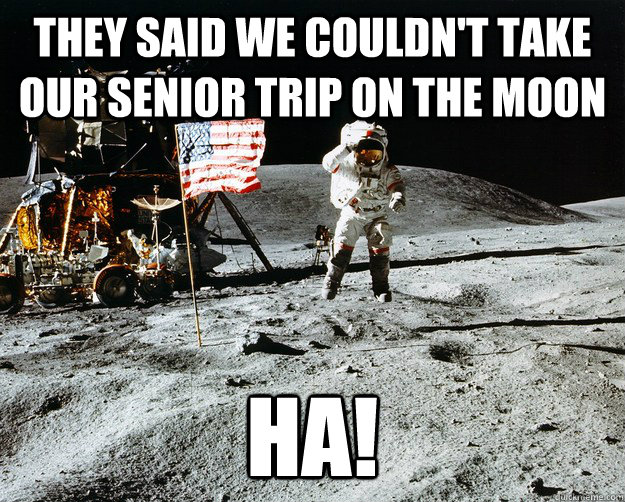 They Said We couldn't take our senior trip on the moon Ha!  Unimpressed Astronaut