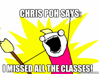 Chris Poh Says: I missed all the classes! - Chris Poh Says: I missed all the classes!  All The Things