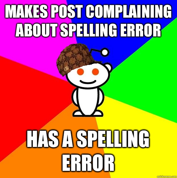 Makes post complaining about spelling error Has a spelling error - Makes post complaining about spelling error Has a spelling error  Scumbag Redditor