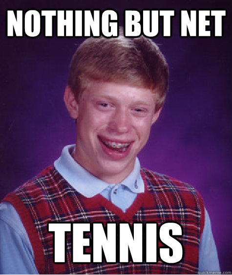 Nothing but net tennis - Nothing but net tennis  Bad Luck Brian