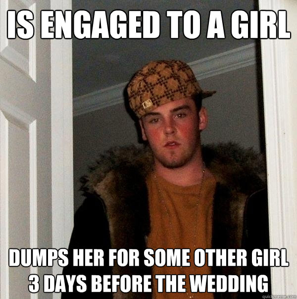 is engaged to a girl dumps her for some other girl 3 days before the wedding  Scumbag Steve