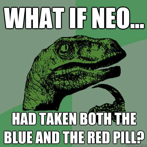 What if Neo... Had taken both the blue and the red pill? - What if Neo... Had taken both the blue and the red pill?  Philosoraptor