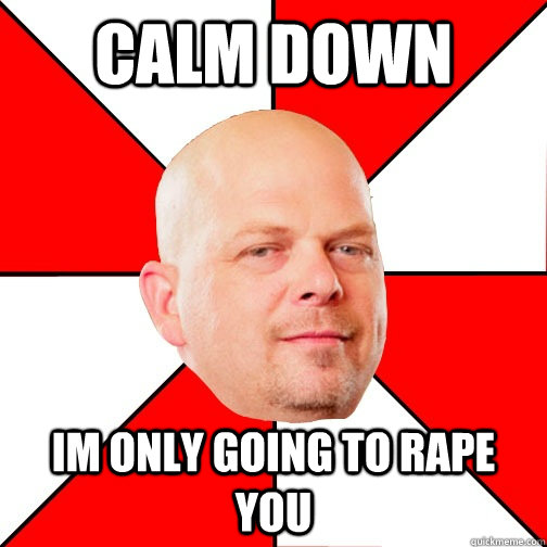 CALM DOWN IM ONLY GOING TO RAPE YOU  Pawn Star