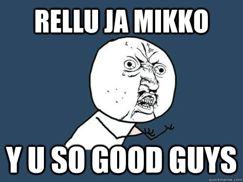 Rellu Ja Mikko Y U SO GOOD GUYS  Y U No