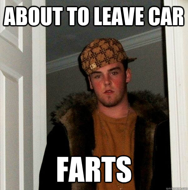 About to leave car Farts - About to leave car Farts  Scumbag Steve