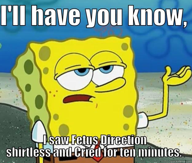 I'LL HAVE YOU KNOW,  I SAW FETUS DIRECTION SHIRTLESS AND CRIED FOR TEN MINUTES.  Tough Spongebob