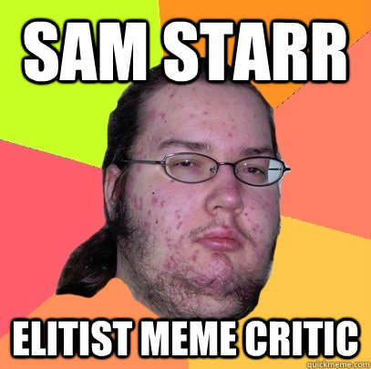 Sam Starr Elitist Meme critic - Sam Starr Elitist Meme critic  Butthurt Dweller