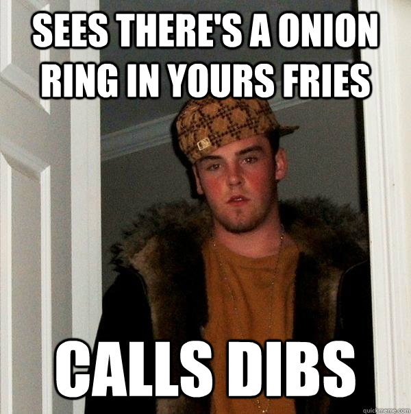 Sees there's a onion ring in yours fries Calls dibs  Scumbag Steve