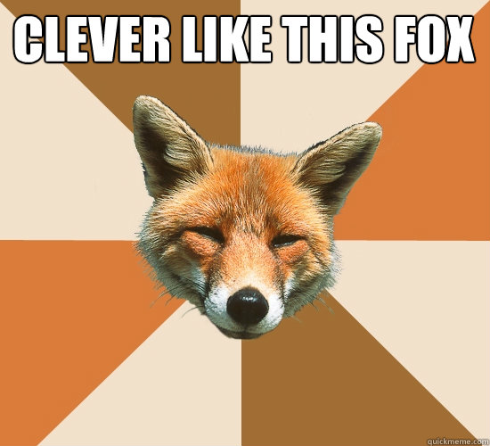 clever like this fox
   Condescending Fox