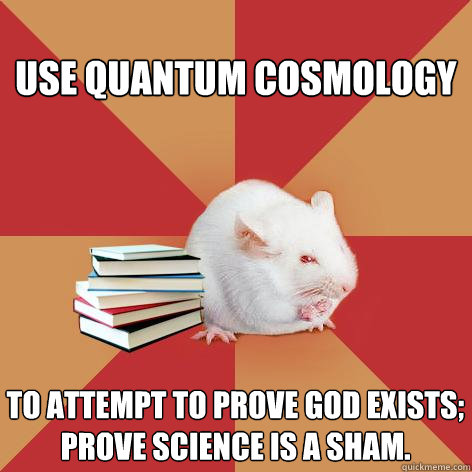 Use quantum cosmology To attempt to prove God exists; prove science is a sham. - Use quantum cosmology To attempt to prove God exists; prove science is a sham.  Science Major Mouse