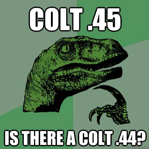 Colt .45 Is there a Colt .44? - Colt .45 Is there a Colt .44?  Philosoraptor