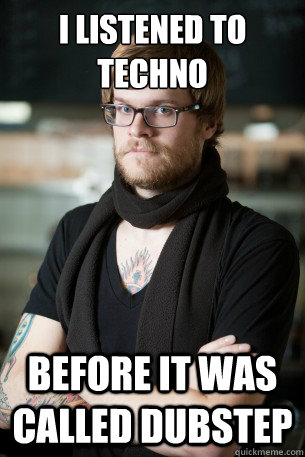 I listened to techno before it was called dubstep  Hipster Barista